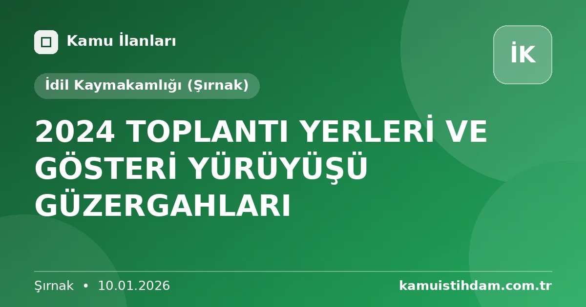 2024 TOPLANTI YERLERİ VE GÖSTERİ YÜRÜYÜŞÜ GÜZERGAHLARI - İdil Kaymakamlığı (Şırnak)