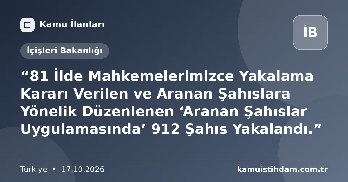 “81 İlde Mahkemelerimizce Yakalama Kararı Verilen ve Aranan Şahıslara Yönelik Düzenlenen ‘Aranan Şahıslar Uygulamasında’ 912 Şahıs Yakalandı.” - İçişleri Bakanlığı