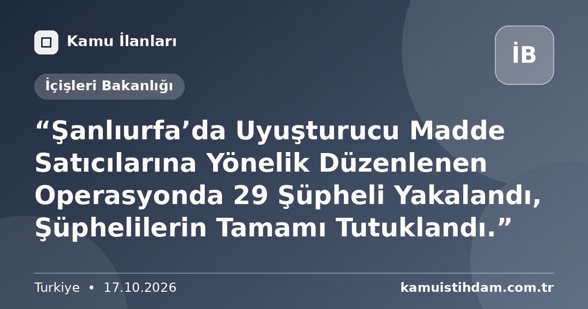 “Şanlıurfa’da Uyuşturucu Madde Satıcılarına Yönelik Düzenlenen Operasyonda 29 Şüpheli Yakalandı, Şüphelilerin Tamamı Tutuklandı.” - İçişleri Bakanlığı