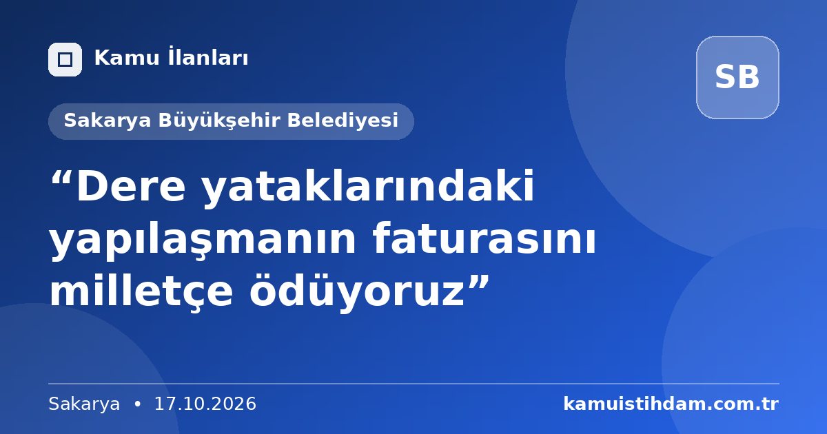 “Dere yataklarındaki yapılaşmanın faturasını milletçe ödüyoruz” - Sakarya Büyükşehir Belediyesi