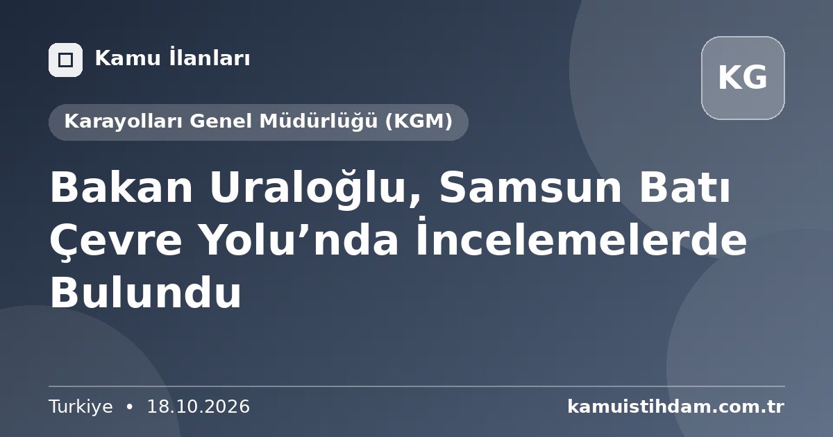 Bakan Uraloğlu, Samsun Batı Çevre Yolu’nda İncelemelerde Bulundu - Karayolları Genel Müdürlüğü (KGM)