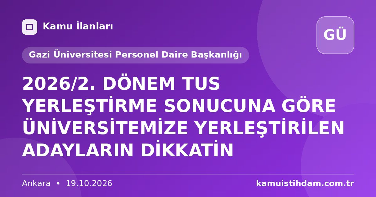 2026/2. DÖNEM TUS YERLEŞTİRME SONUCUNA GÖRE ÜNİVERSİTEMİZE YERLEŞTİRİLEN ADAYLARIN DİKKATİN - Gazi Üniversitesi Personel Daire Başkanlığı