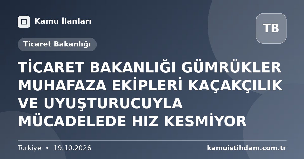 TİCARET BAKANLIĞI GÜMRÜKLER MUHAFAZA EKİPLERİ KAÇAKÇILIK VE UYUŞTURUCUYLA MÜCADELEDE HIZ KESMİYOR - Ticaret Bakanlığı