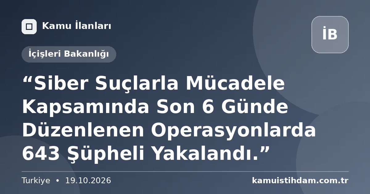 “Siber Suçlarla Mücadele Kapsamında Son 6 Günde Düzenlenen Operasyonlarda 643 Şüpheli Yakalandı.” - İçişleri Bakanlığı