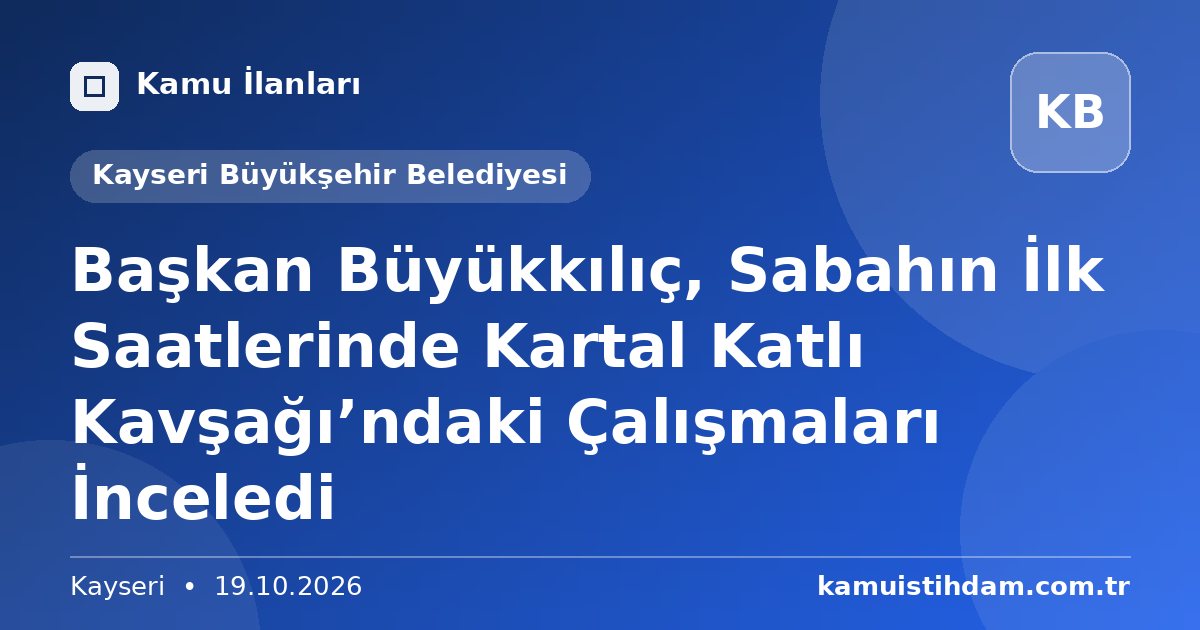 Başkan Büyükkılıç, Sabahın İlk Saatlerinde Kartal Katlı Kavşağı’ndaki Çalışmaları İnceledi - Kayseri Büyükşehir Belediyesi