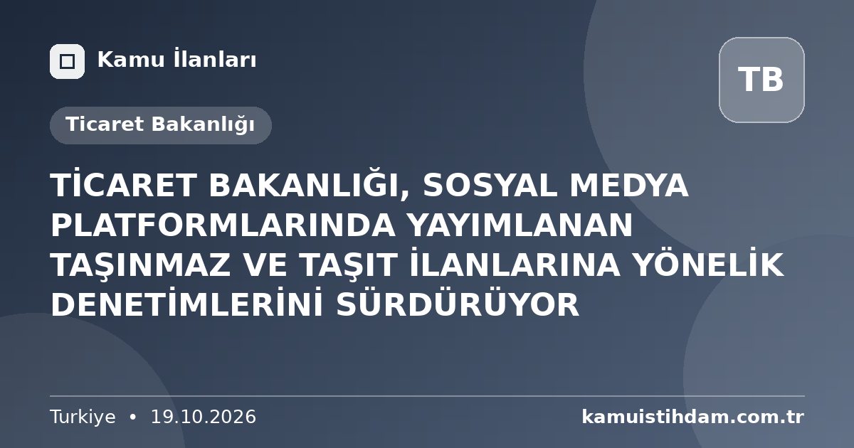 TİCARET BAKANLIĞI, SOSYAL MEDYA PLATFORMLARINDA YAYIMLANAN TAŞINMAZ VE TAŞIT İLANLARINA YÖNELİK DENETİMLERİNİ SÜRDÜRÜYOR - Ticaret Bakanlığı