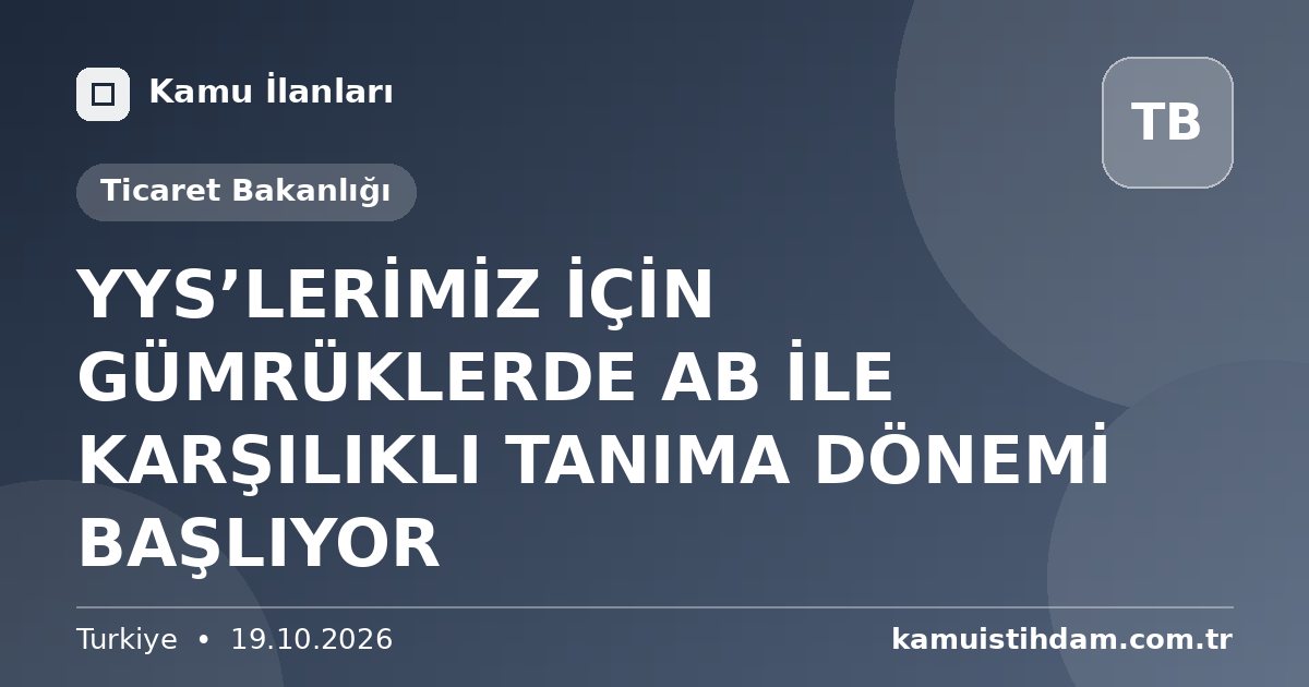 YYS’LERİMİZ İÇİN GÜMRÜKLERDE AB İLE KARŞILIKLI TANIMA DÖNEMİ BAŞLIYOR - Ticaret Bakanlığı