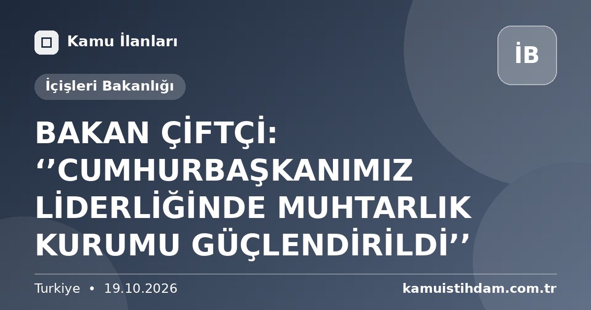BAKAN ÇİFTÇİ: ‘’CUMHURBAŞKANIMIZ LİDERLİĞİNDE MUHTARLIK KURUMU GÜÇLENDİRİLDİ’’ - İçişleri Bakanlığı