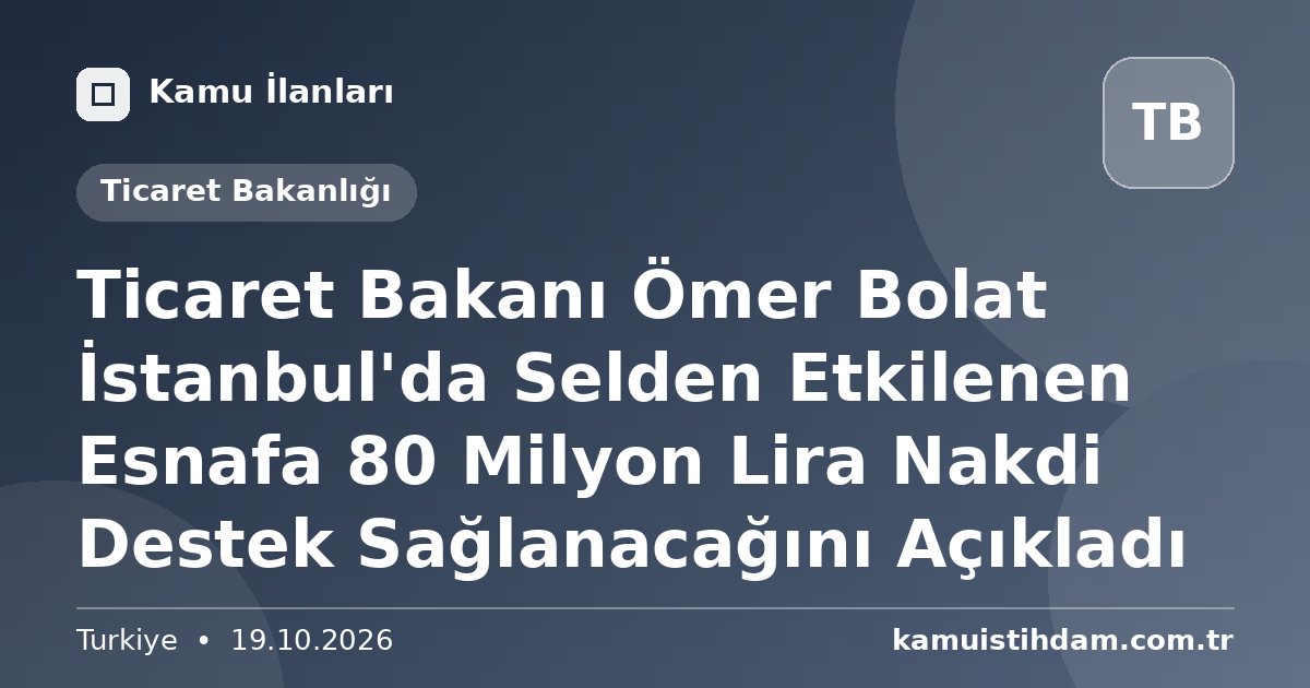 Ticaret Bakanı Ömer Bolat İstanbul'da Selden Etkilenen Esnafa 80 Milyon Lira Nakdi Destek Sağlanacağını Açıkladı - Ticaret Bakanlığı