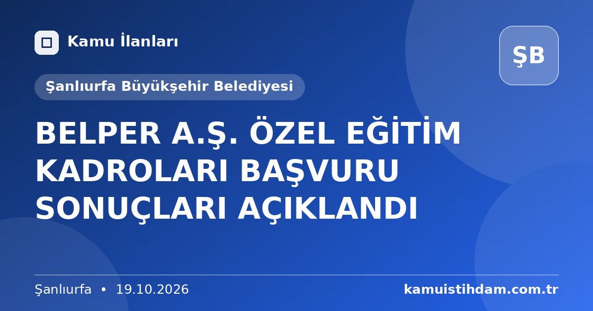 BELPER A.Ş. ÖZEL EĞİTİM KADROLARI BAŞVURU SONUÇLARI AÇIKLANDI - Şanlıurfa Büyükşehir Belediyesi