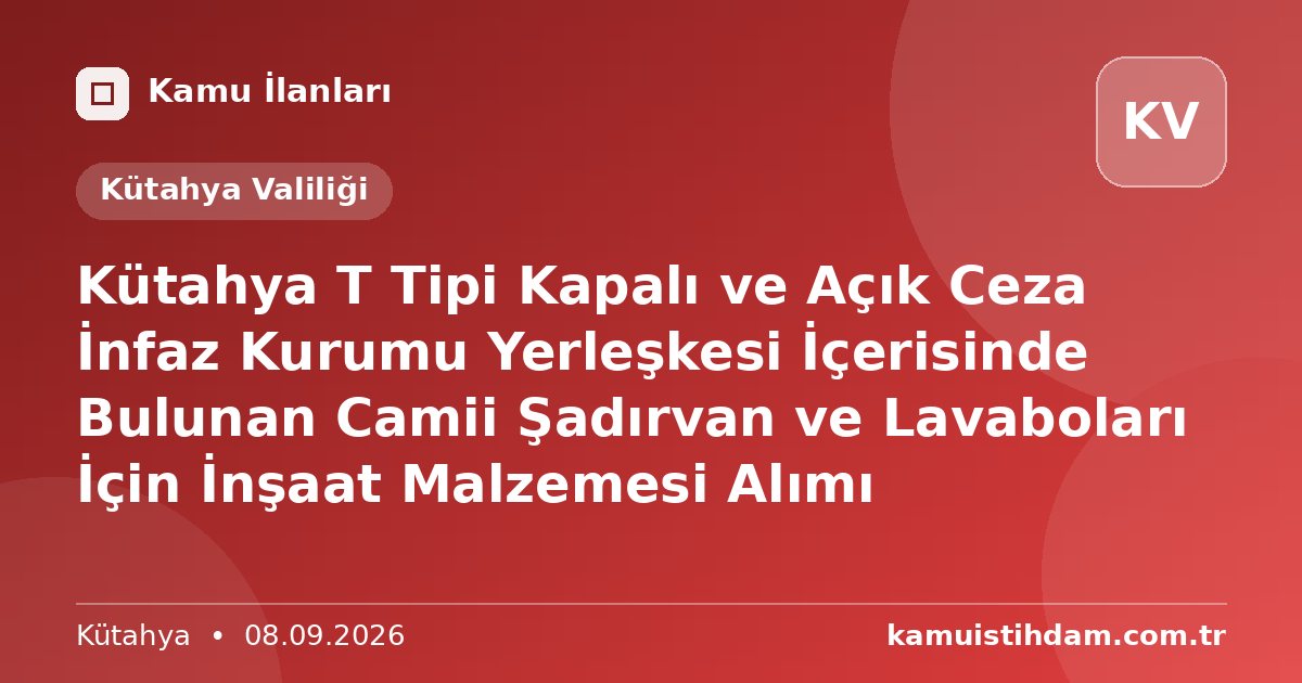 Kütahya T Tipi Kapalı ve Açık Ceza İnfaz Kurumu Yerleşkesi İçerisinde Bulunan Camii Şadırvan ve Lavaboları İçin İnşaat Malzemesi Alımı - Kütahya Valiliği