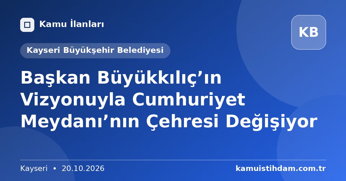 Başkan Büyükkılıç’ın Vizyonuyla Cumhuriyet Meydanı’nın Çehresi Değişiyor - Kayseri Büyükşehir Belediyesi