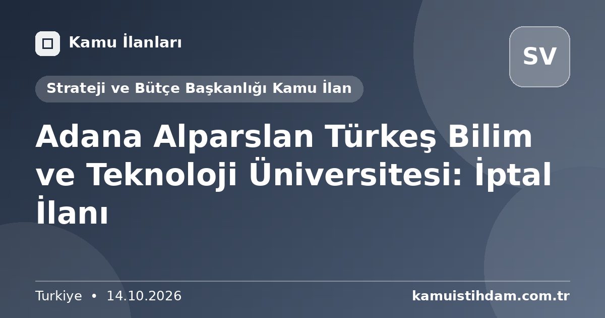 Adana Alparslan Türkeş Bilim ve Teknoloji Üniversitesi: İptal İlanı - Strateji ve Bütçe Başkanlığı Kamu İlan