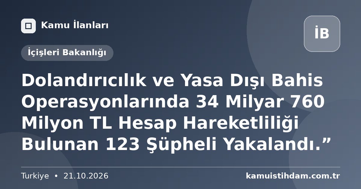 Dolandırıcılık ve Yasa Dışı Bahis Operasyonlarında 34 Milyar 760 Milyon TL Hesap Hareketliliği Bulunan 123 Şüpheli Yakalandı.” - İçişleri Bakanlığı