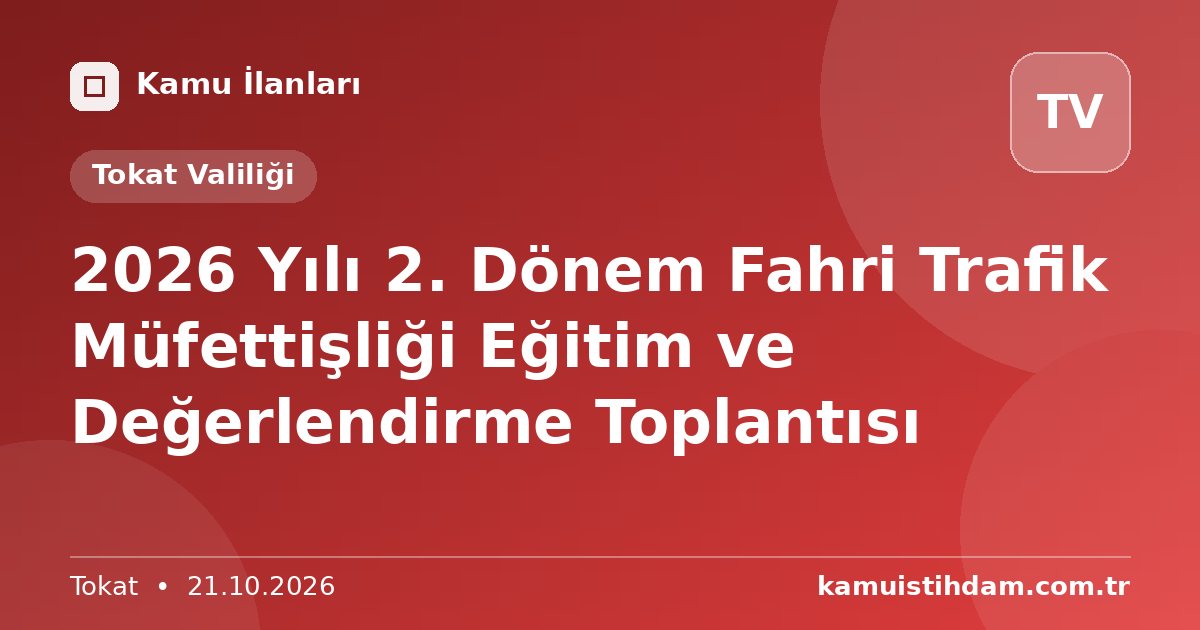2026 Yılı 2. Dönem Fahri Trafik Müfettişliği Eğitim ve Değerlendirme Toplantısı - Tokat Valiliği
