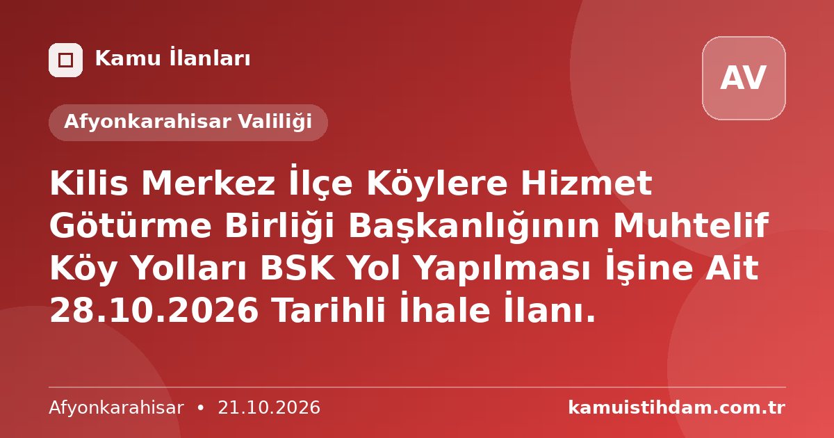 Kilis Merkez İlçe Köylere Hizmet Götürme Birliği Başkanlığının Muhtelif Köy Yolları BSK Yol Yapılması İşine Ait 28.10.2026 Tarihli İhale İlanı. - Afyonkarahisar Valiliği
