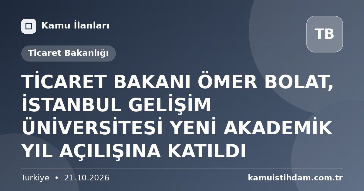 TİCARET BAKANI ÖMER BOLAT, İSTANBUL GELİŞİM ÜNİVERSİTESİ YENİ AKADEMİK YIL AÇILIŞINA KATILDI - Ticaret Bakanlığı