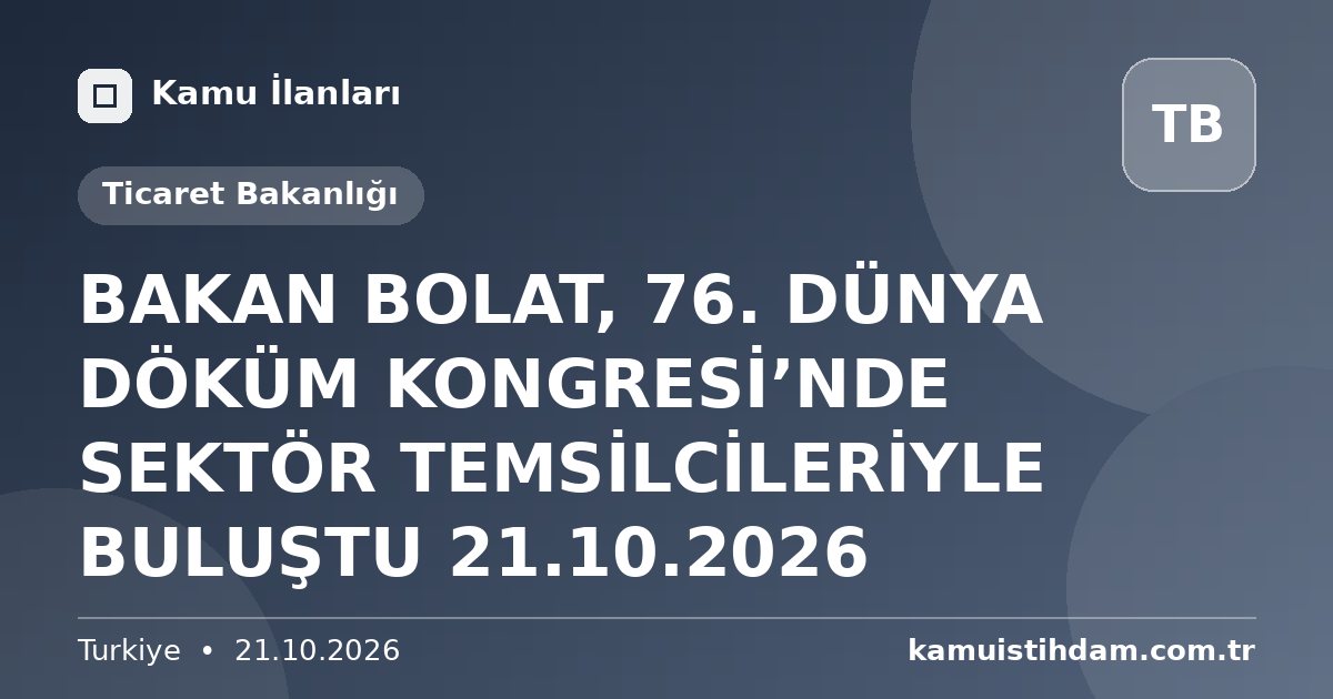 BAKAN BOLAT, 76. DÜNYA DÖKÜM KONGRESİ’NDE SEKTÖR TEMSİLCİLERİYLE BULUŞTU 21.10.2026 - Ticaret Bakanlığı