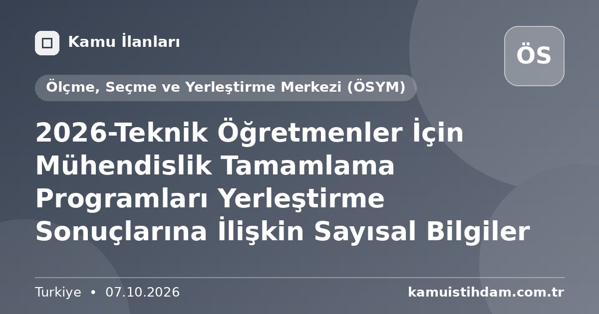 2026-Teknik Öğretmenler İçin Mühendislik Tamamlama Programları Yerleştirme Sonuçlarına İlişkin Sayısal Bilgiler - Ölçme, Seçme ve Yerleştirme Merkezi (ÖSYM)