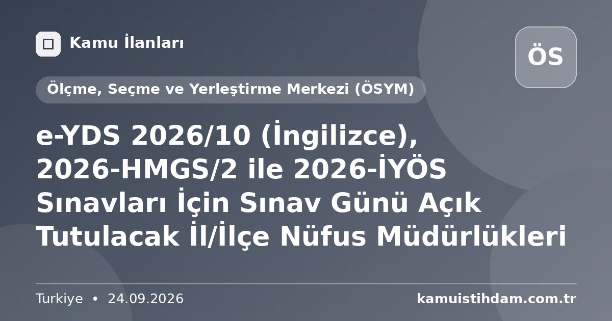 e-YDS 2026/10 (İngilizce), 2026-HMGS/2 ile 2026-İYÖS Sınavları İçin Sınav Günü Açık Tutulacak İl/İlçe Nüfus Müdürlükleri - Ölçme, Seçme ve Yerleştirme Merkezi (ÖSYM)