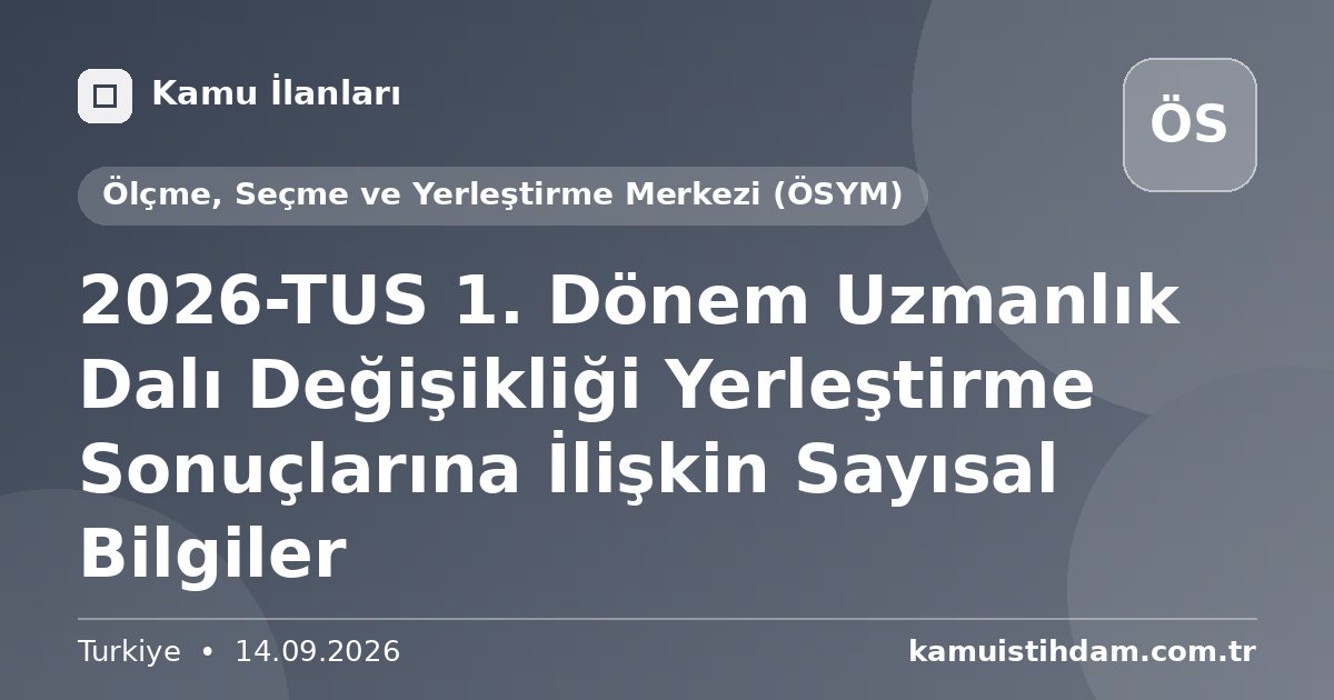 2026-TUS 1. Dönem Uzmanlık Dalı Değişikliği Yerleştirme Sonuçlarına İlişkin Sayısal Bilgiler - Ölçme, Seçme ve Yerleştirme Merkezi (ÖSYM)