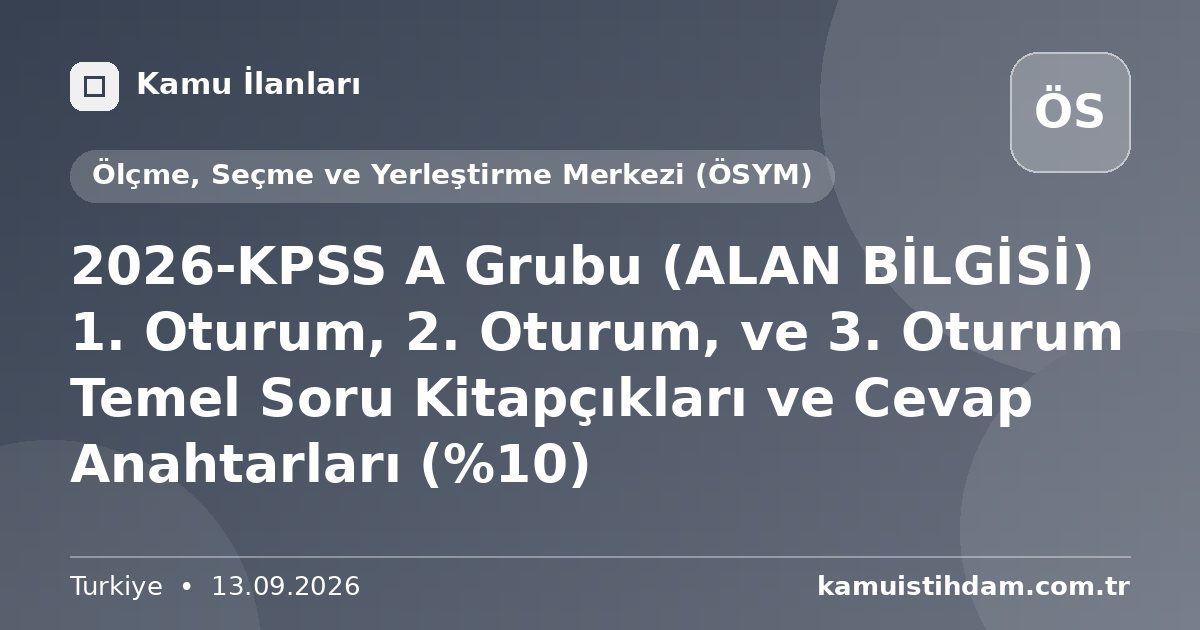 2026-KPSS A Grubu (ALAN BİLGİSİ) 1. Oturum, 2. Oturum, ve 3. Oturum Temel Soru Kitapçıkları ve Cevap Anahtarları (%10) - Ölçme, Seçme ve Yerleştirme Merkezi (ÖSYM)