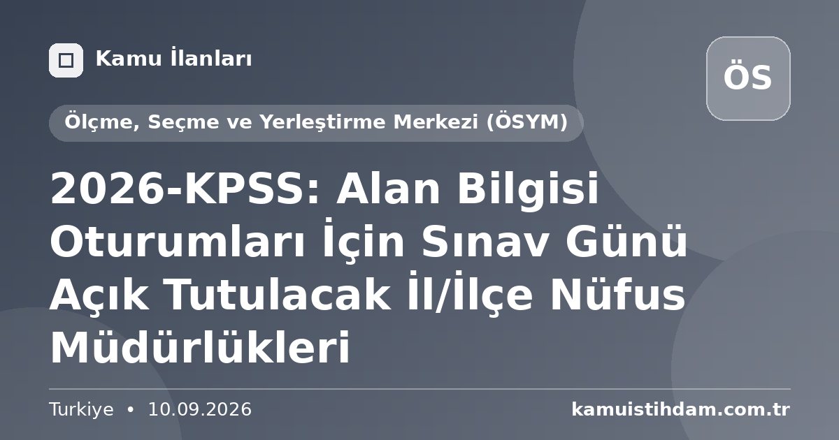 2026-KPSS: Alan Bilgisi Oturumları İçin Sınav Günü Açık Tutulacak İl/İlçe Nüfus Müdürlükleri - Ölçme, Seçme ve Yerleştirme Merkezi (ÖSYM)