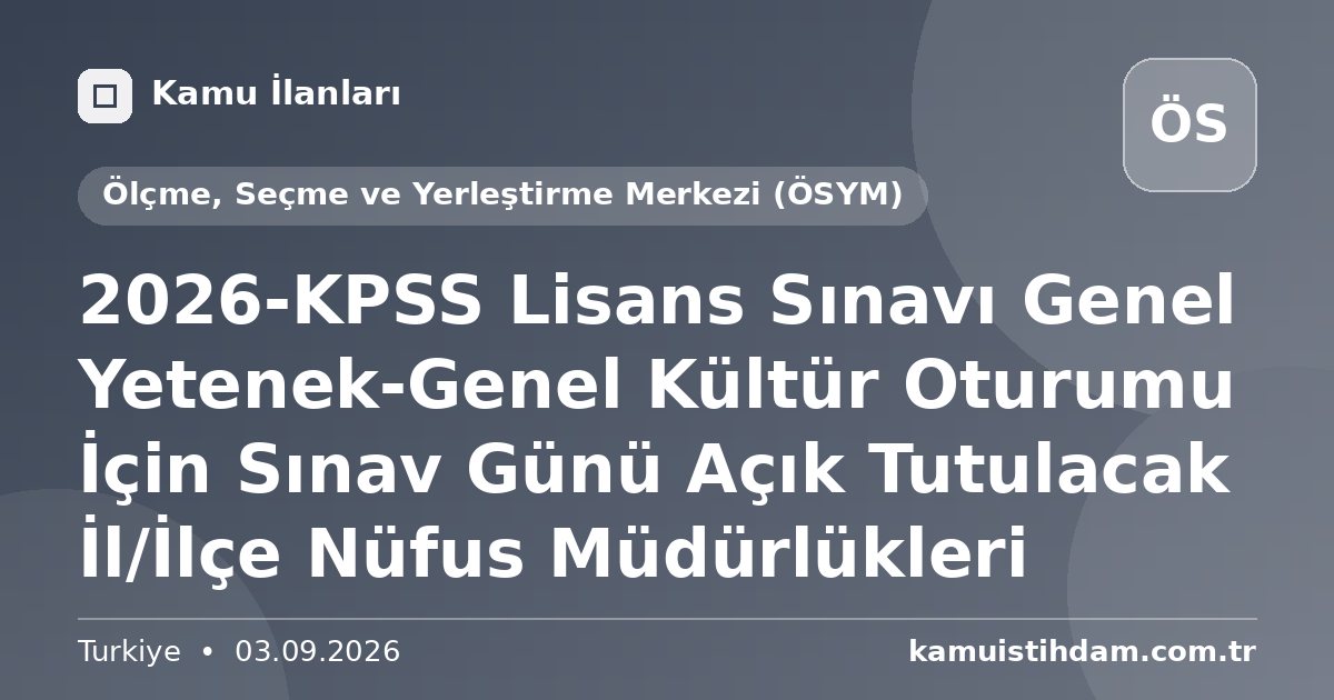 2026-KPSS Lisans Sınavı Genel Yetenek-Genel Kültür Oturumu İçin Sınav Günü Açık Tutulacak İl/İlçe Nüfus Müdürlükleri - Ölçme, Seçme ve Yerleştirme Merkezi (ÖSYM)