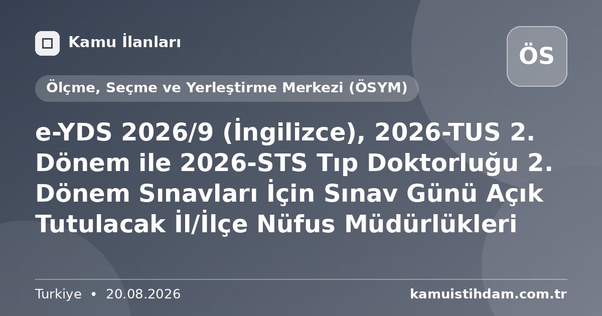 e-YDS 2026/9 (İngilizce), 2026-TUS 2. Dönem ile 2026-STS Tıp Doktorluğu 2. Dönem Sınavları İçin Sınav Günü Açık Tutulacak İl/İlçe Nüfus Müdürlükleri - Ölçme, Seçme ve Yerleştirme Merkezi (ÖSYM)
