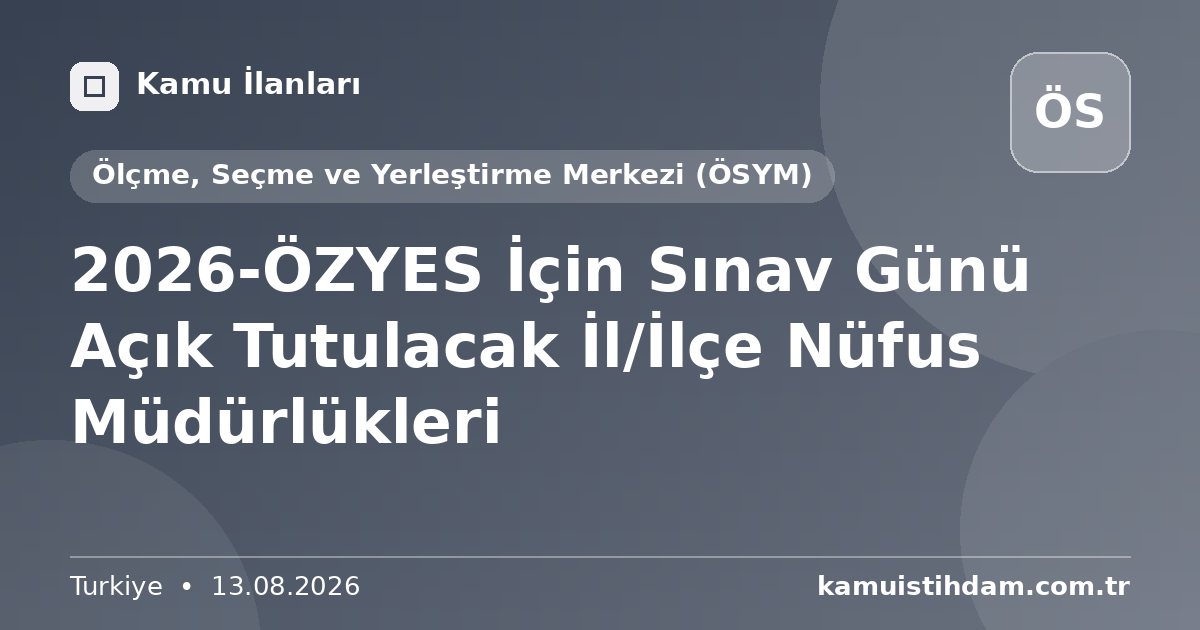 2026-ÖZYES İçin Sınav Günü Açık Tutulacak İl/İlçe Nüfus Müdürlükleri - Ölçme, Seçme ve Yerleştirme Merkezi (ÖSYM)