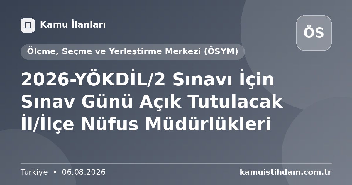 2026-YÖKDİL/2 Sınavı İçin Sınav Günü Açık Tutulacak İl/İlçe Nüfus Müdürlükleri - Ölçme, Seçme ve Yerleştirme Merkezi (ÖSYM)