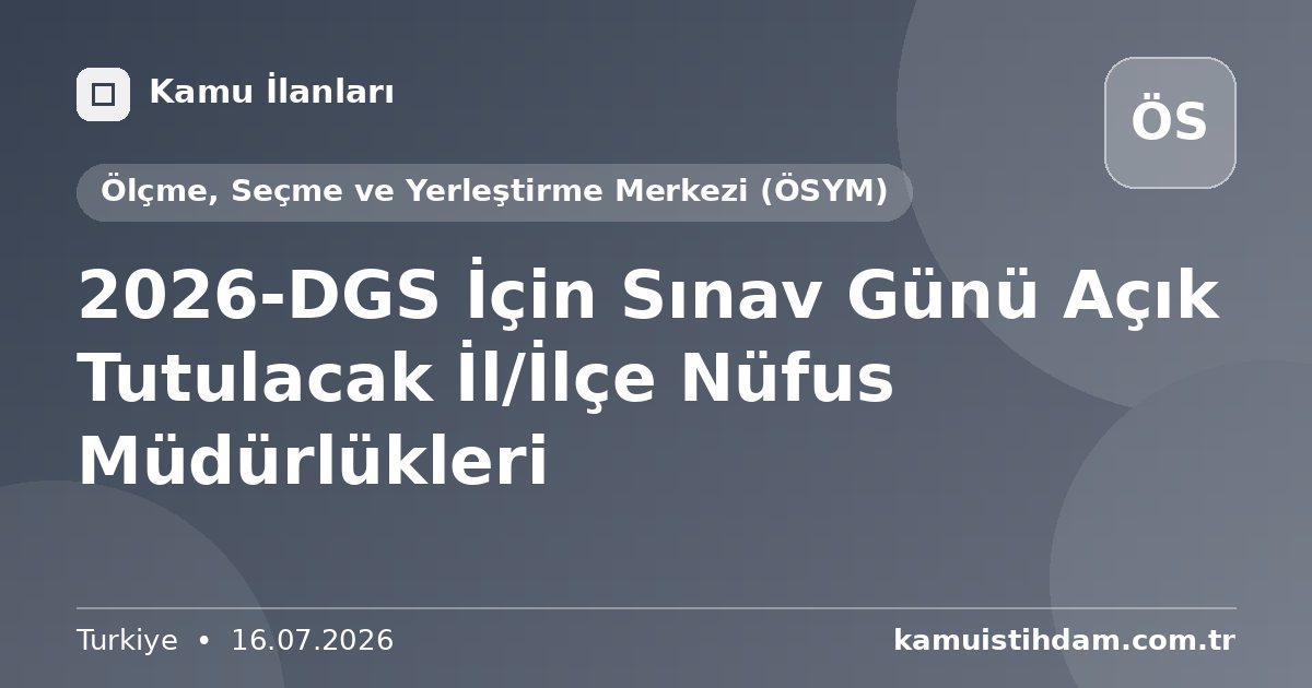 2026-DGS İçin Sınav Günü Açık Tutulacak İl/İlçe Nüfus Müdürlükleri - Ölçme, Seçme ve Yerleştirme Merkezi (ÖSYM)