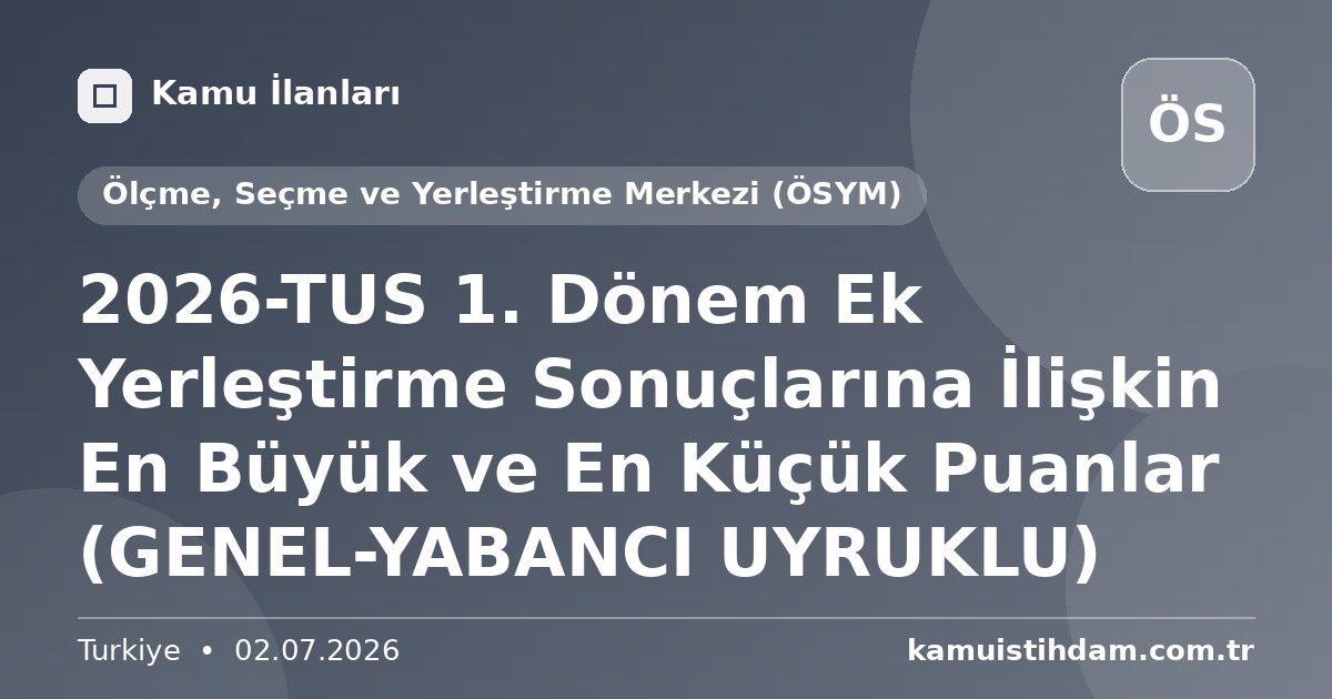 2026-TUS 1. Dönem  Ek Yerleştirme Sonuçlarına İlişkin En Büyük ve En Küçük Puanlar (GENEL-YABANCI UYRUKLU) - Ölçme, Seçme ve Yerleştirme Merkezi (ÖSYM)