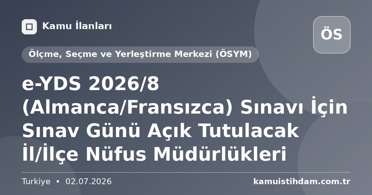 e-YDS 2026/8 (Almanca/Fransızca) Sınavı İçin Sınav Günü Açık Tutulacak İl/İlçe Nüfus Müdürlükleri - Ölçme, Seçme ve Yerleştirme Merkezi (ÖSYM)