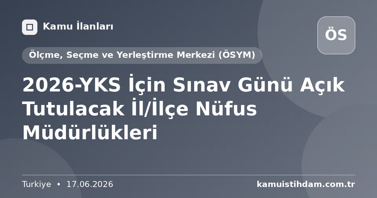 2026-YKS İçin Sınav Günü Açık Tutulacak İl/İlçe Nüfus Müdürlükleri - Ölçme, Seçme ve Yerleştirme Merkezi (ÖSYM)