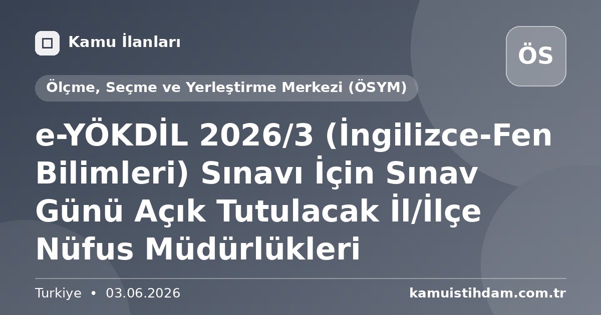 e-YÖKDİL 2026/3 (İngilizce-Fen Bilimleri) Sınavı İçin Sınav Günü Açık Tutulacak İl/İlçe Nüfus Müdürlükleri - Ölçme, Seçme ve Yerleştirme Merkezi (ÖSYM)