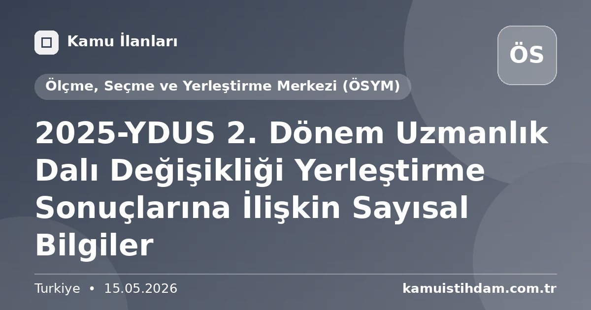 2025-YDUS 2. Dönem Uzmanlık Dalı Değişikliği Yerleştirme Sonuçlarına İlişkin Sayısal Bilgiler - Ölçme, Seçme ve Yerleştirme Merkezi (ÖSYM)