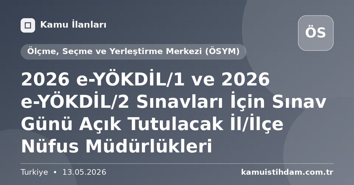 2026 e-YÖKDİL/1 ve 2026 e-YÖKDİL/2 Sınavları İçin Sınav Günü Açık Tutulacak İl/İlçe Nüfus Müdürlükleri - Ölçme, Seçme ve Yerleştirme Merkezi (ÖSYM)