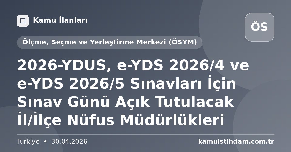 2026-YDUS, e-YDS 2026/4 ve e-YDS 2026/5 Sınavları İçin Sınav Günü Açık Tutulacak İl/İlçe Nüfus Müdürlükleri - Ölçme, Seçme ve Yerleştirme Merkezi (ÖSYM)