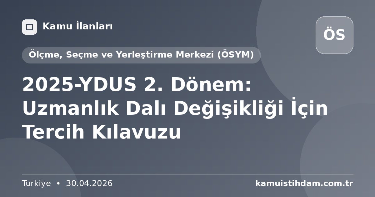 2025-YDUS 2. Dönem: Uzmanlık Dalı Değişikliği İçin Tercih Kılavuzu - Ölçme, Seçme ve Yerleştirme Merkezi (ÖSYM)