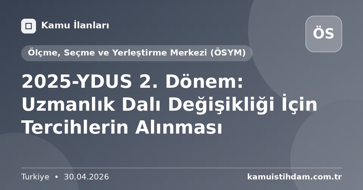 2025-YDUS 2. Dönem: Uzmanlık Dalı Değişikliği İçin Tercihlerin Alınması - Ölçme, Seçme ve Yerleştirme Merkezi (ÖSYM)