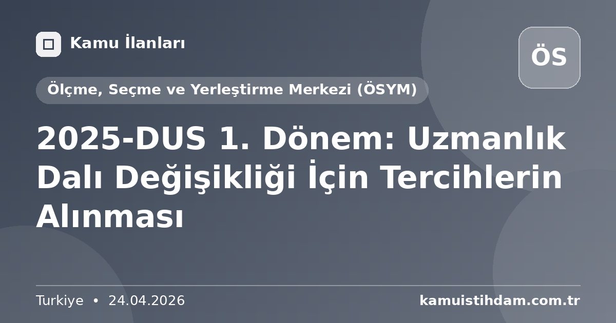2025-DUS 1. Dönem: Uzmanlık Dalı Değişikliği İçin Tercihlerin Alınması - Ölçme, Seçme ve Yerleştirme Merkezi (ÖSYM)