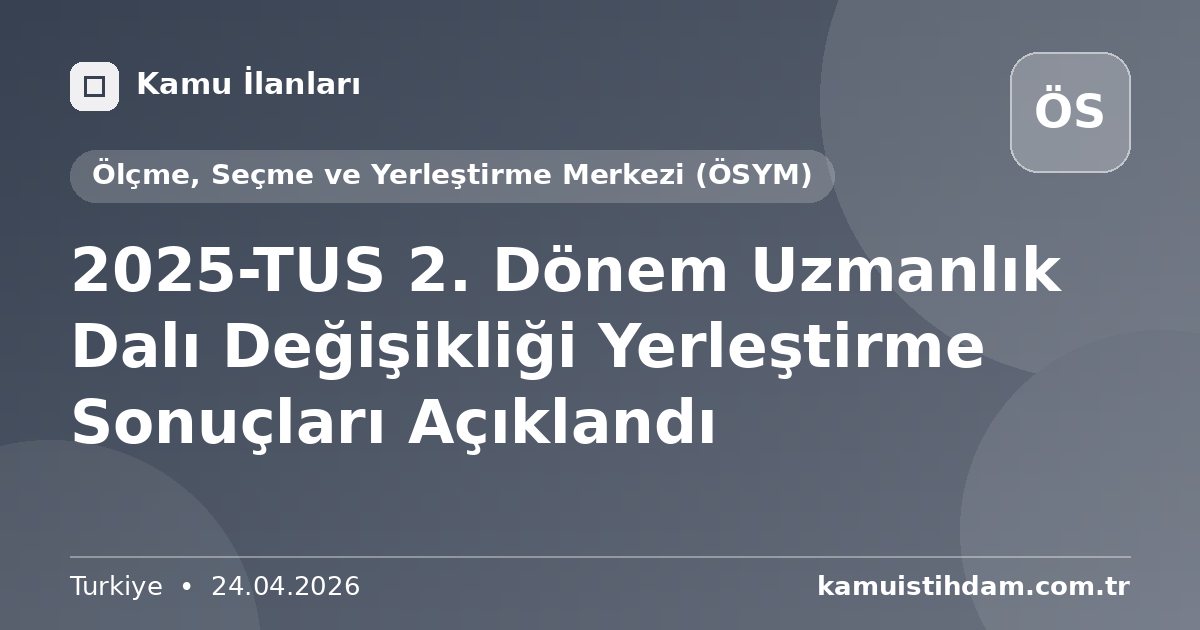 2025-TUS 2. Dönem Uzmanlık Dalı Değişikliği Yerleştirme Sonuçları Açıklandı - Ölçme, Seçme ve Yerleştirme Merkezi (ÖSYM)