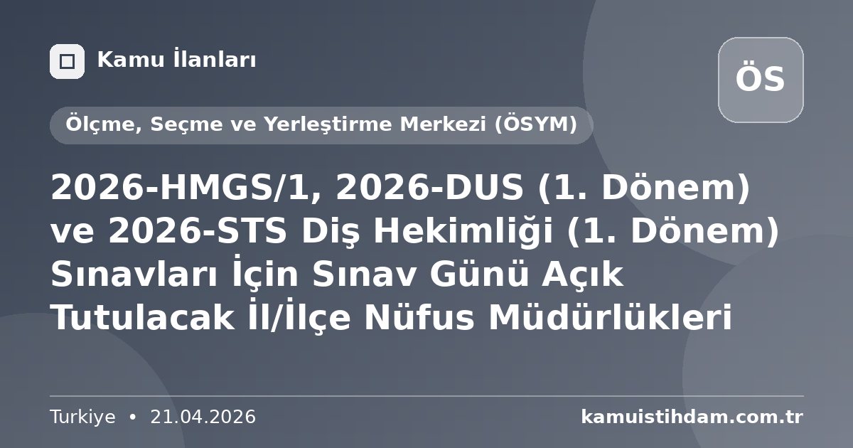 2026-HMGS/1, 2026-DUS (1. Dönem) ve 2026-STS Diş Hekimliği (1. Dönem) Sınavları İçin Sınav Günü Açık Tutulacak İl/İlçe Nüfus Müdürlükleri - Ölçme, Seçme ve Yerleştirme Merkezi (ÖSYM)
