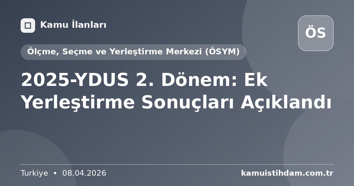2025-YDUS 2. Dönem: Ek Yerleştirme Sonuçları Açıklandı - Ölçme, Seçme ve Yerleştirme Merkezi (ÖSYM)