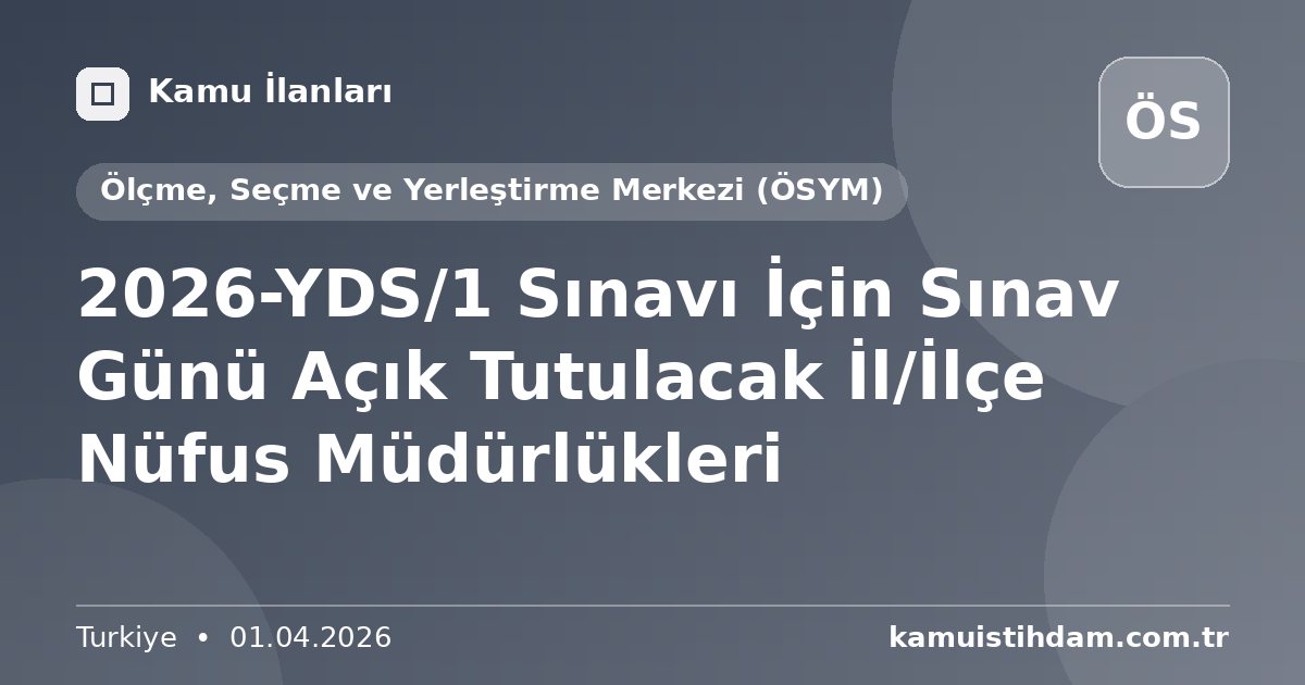 2026-YDS/1 Sınavı İçin Sınav Günü Açık Tutulacak İl/İlçe Nüfus Müdürlükleri - Ölçme, Seçme ve Yerleştirme Merkezi (ÖSYM)