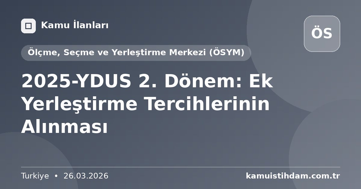 2025-YDUS 2. Dönem: Ek Yerleştirme Tercihlerinin Alınması - Ölçme, Seçme ve Yerleştirme Merkezi (ÖSYM)