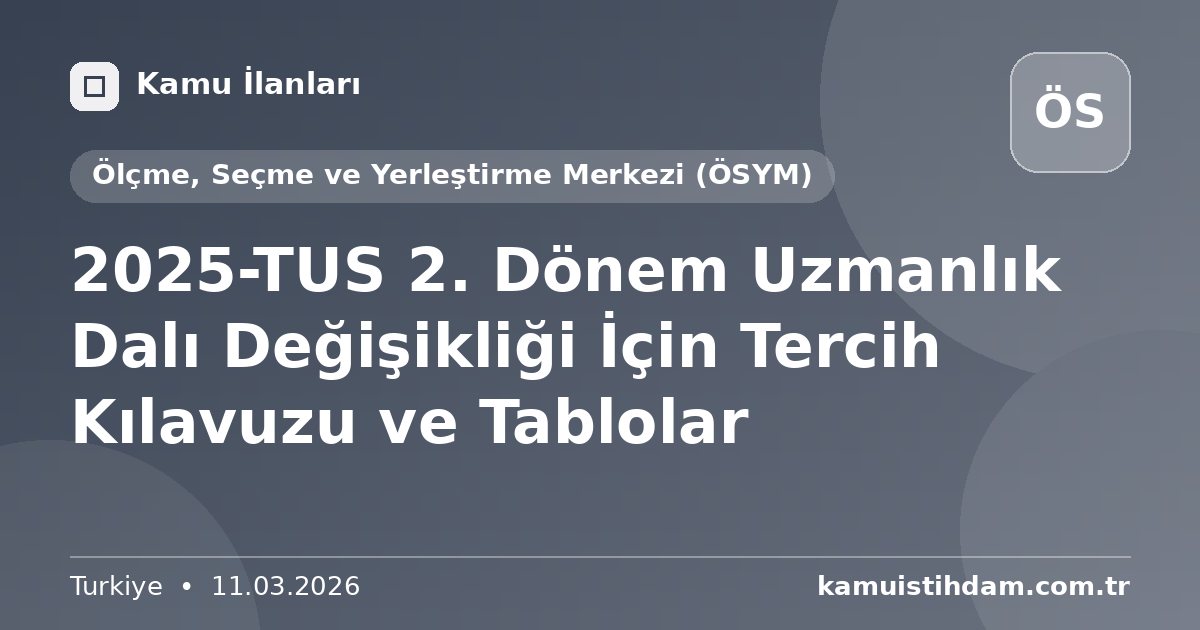 2025-TUS 2. Dönem Uzmanlık Dalı Değişikliği İçin Tercih Kılavuzu ve Tablolar - Ölçme, Seçme ve Yerleştirme Merkezi (ÖSYM)