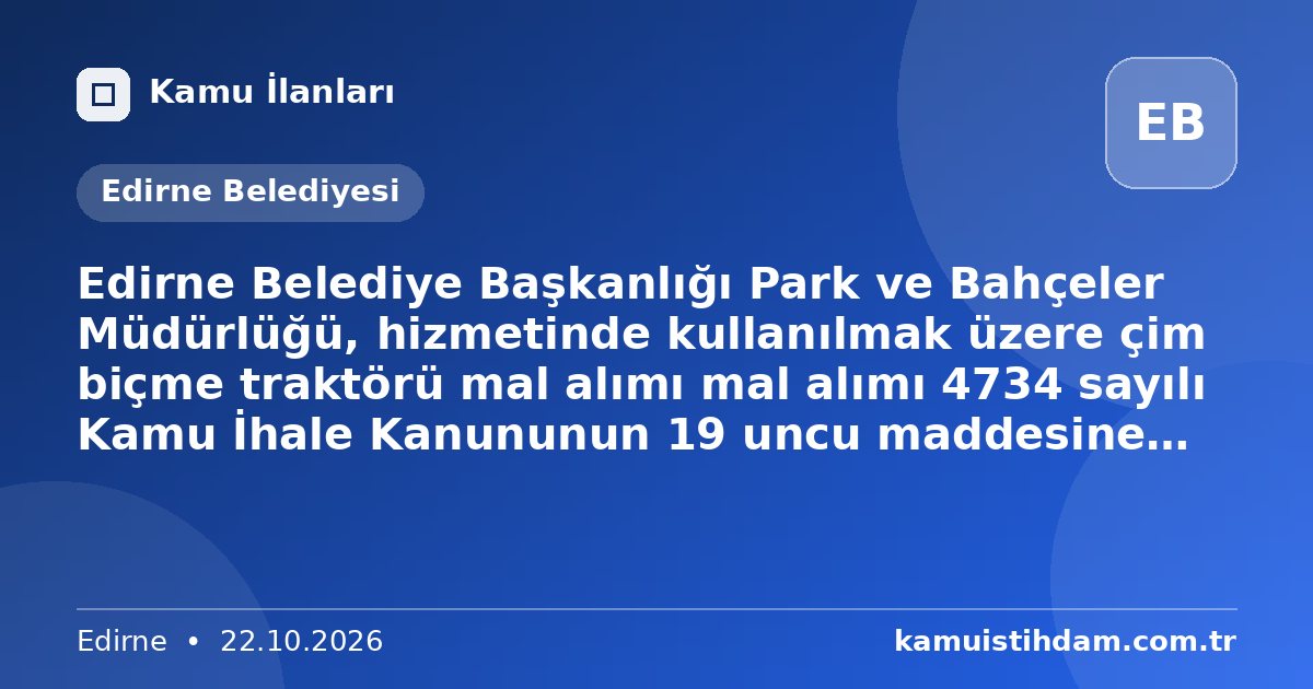 Edirne Belediye Başkanlığı Park ve Bahçeler Müdürlüğü, hizmetinde kullanılmak üzere çim biçme traktörü mal alımı mal alımı 4734 sayılı Kamu İhale Kanununun 19 uncu maddesine göre açık ihale usulü ile ihale edilecektir. - Edirne Belediyesi