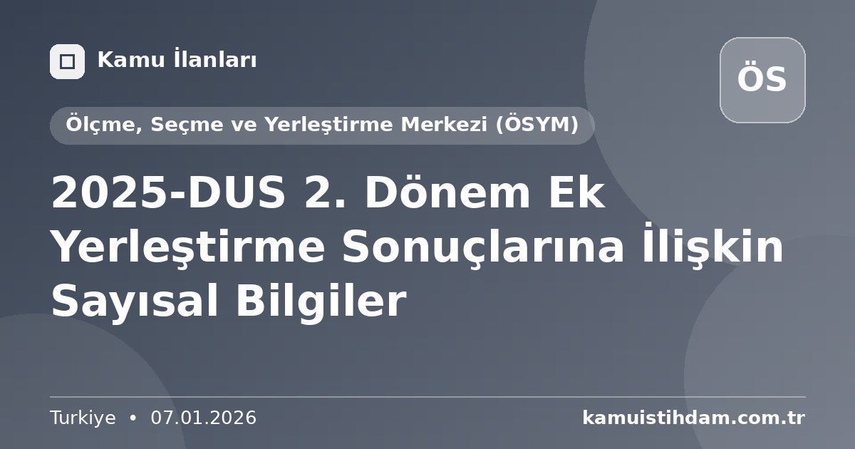 2025-DUS 2. Dönem Ek Yerleştirme Sonuçlarına İlişkin Sayısal Bilgiler - Ölçme, Seçme ve Yerleştirme Merkezi (ÖSYM)